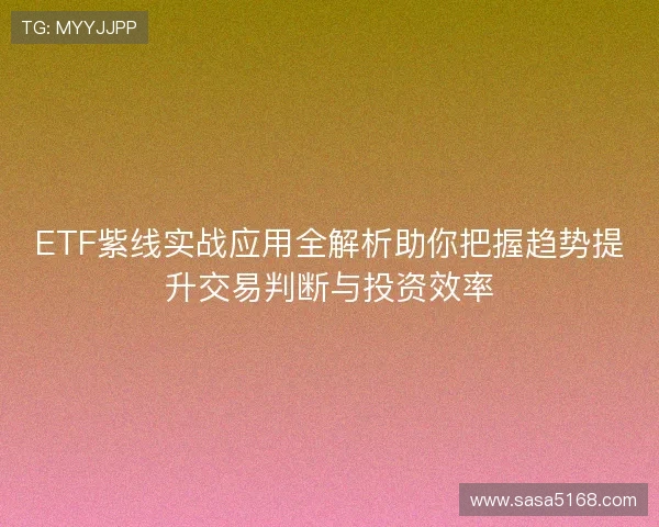 ETF紫线实战应用全解析助你把握趋势提升交易判断与投资效率